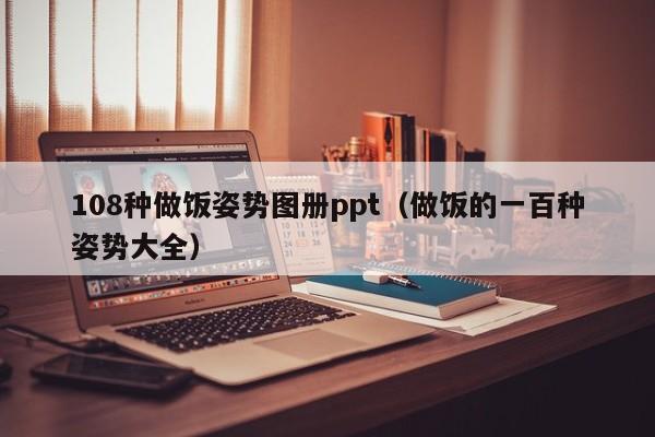 108种做饭姿势图册ppt(做饭的一百种姿势大全)
