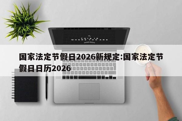 国家法定节假日2026新规定:国家法定节假日日历2026
