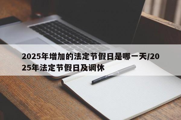 2025年增加的法定节假日是哪一天/2025年法定节假日及调休