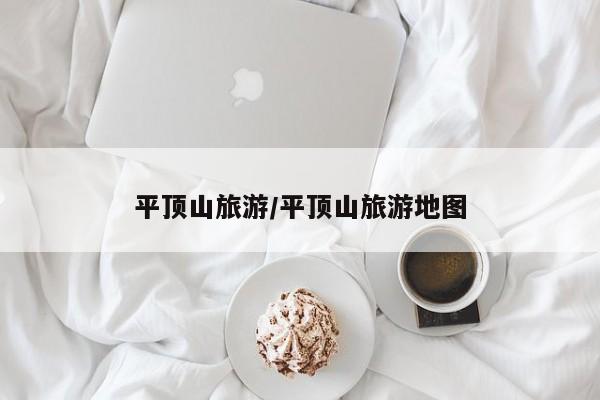 平顶山旅游/平顶山旅游地图