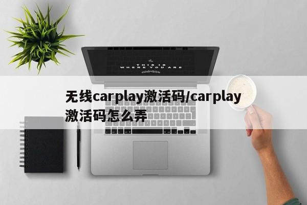 无线carplay激活码/carplay激活码怎么弄