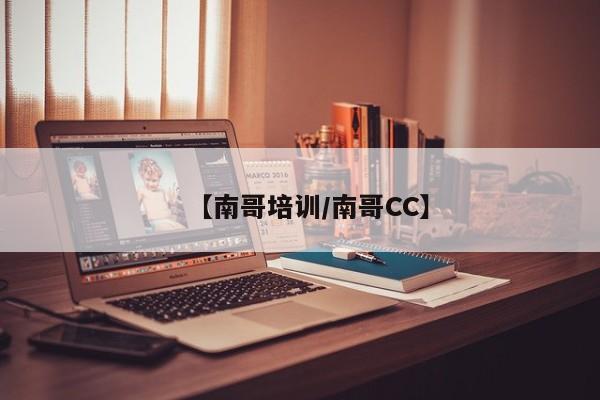 【南哥培训/南哥CC】