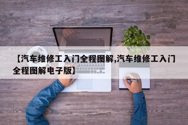 【汽车维修工入门全程图解,汽车维修工入门全程图解电子版】