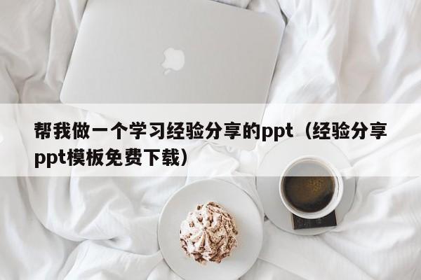 帮我做一个学习经验分享的ppt(经验分享ppt模板免费下载)