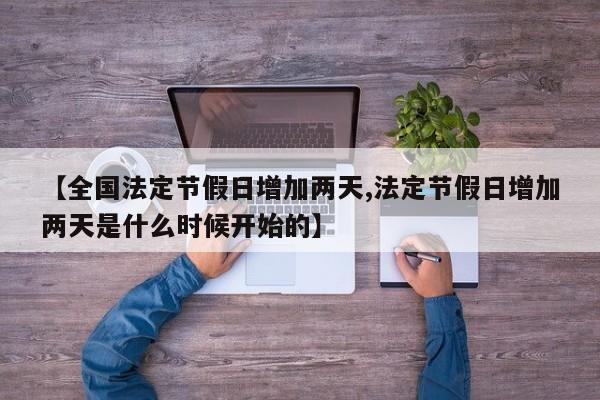 【全国法定节假日增加两天,法定节假日增加两天是什么时候开始的】