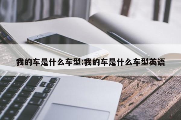 我的车是什么车型:我的车是什么车型英语