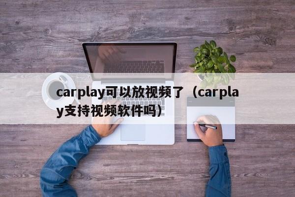 carplay可以放视频了(carplay支持视频软件吗)