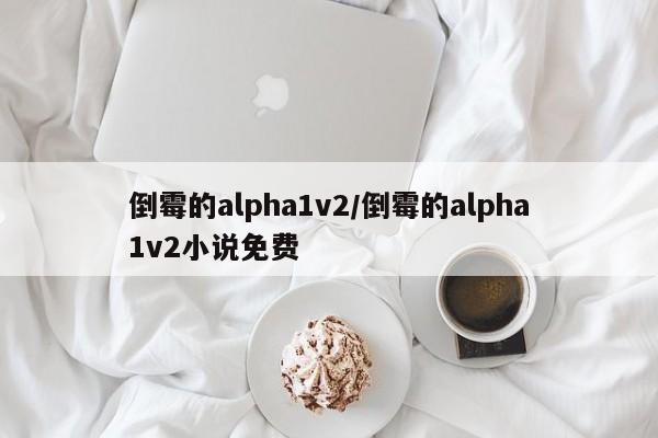 倒霉的alpha1v2/倒霉的alpha1v2小说免费