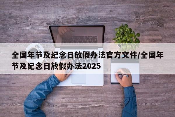 全国年节及纪念日放假办法官方文件/全国年节及纪念日放假办法2025