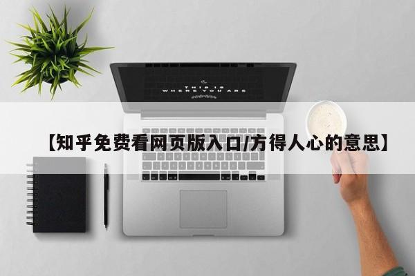 【知乎免费看网页版入口/方得人心的意思】