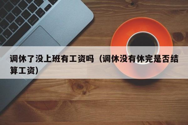 调休了没上班有工资吗(调休没有休完是否结算工资)