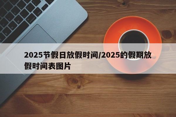 2025节假日放假时间/2025的假期放假时间表图片
