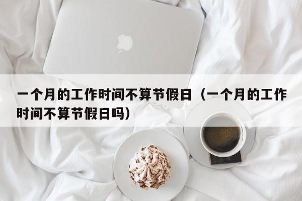 一个月的工作时间不算节假日(一个月的工作时间不算节假日吗)