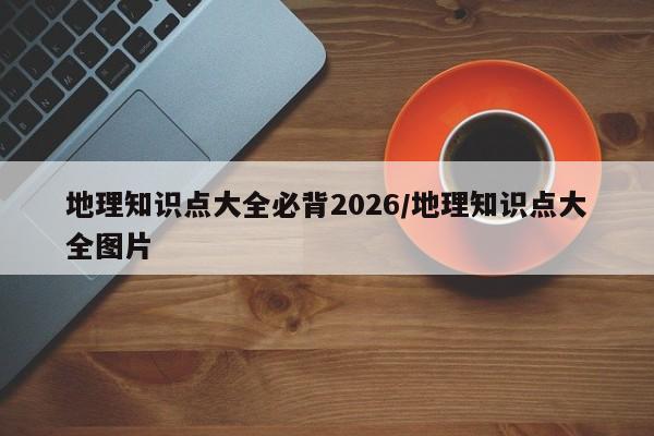 地理知识点大全必背2026/地理知识点大全图片