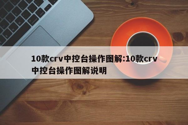 10款crv中控台操作图解:10款crv中控台操作图解说明