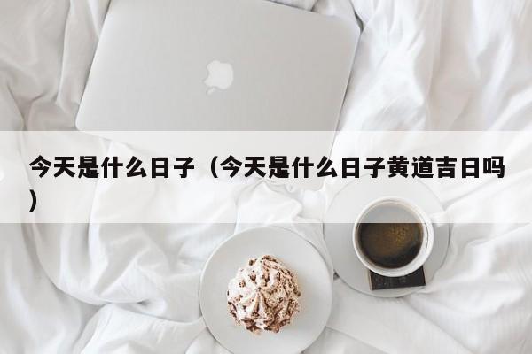 今天是什么日子(今天是什么日子黄道吉日吗)