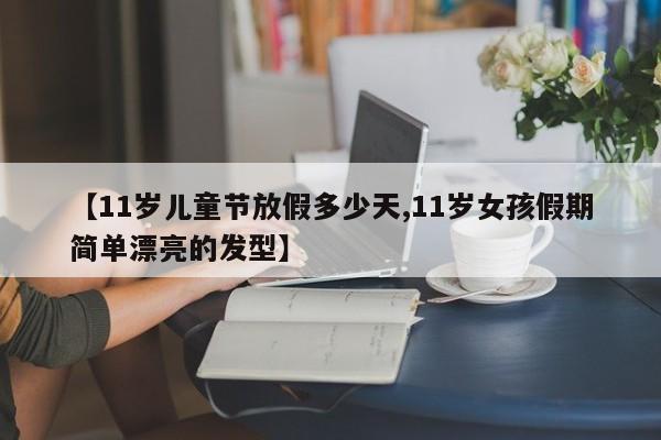 【11岁儿童节放假多少天,11岁女孩假期简单漂亮的发型】