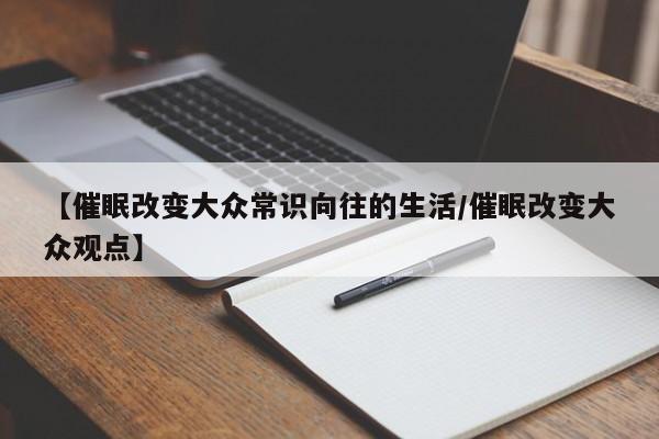 【催眠改变大众常识向往的生活/催眠改变大众观点】