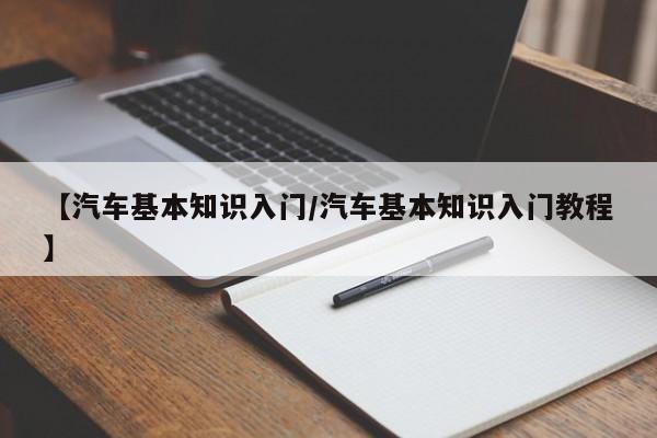 【汽车基本知识入门/汽车基本知识入门教程】