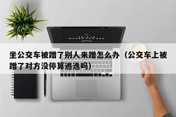 坐公交车被蹭了别人来蹭怎么办(公交车上被蹭了对方没停算逃逸吗)
