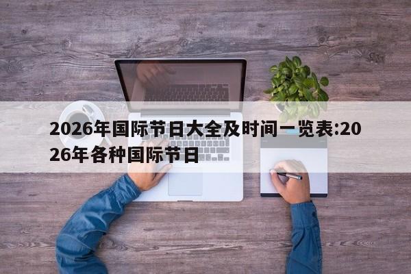 2026年国际节日大全及时间一览表:2026年各种国际节日