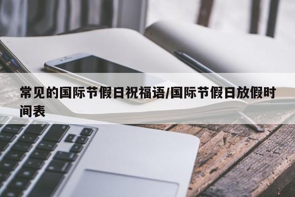 常见的国际节假日祝福语/国际节假日放假时间表