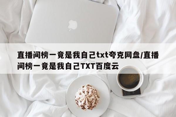 直播间榜一竟是我自己txt夸克网盘/直播间榜一竟是我自己TXT百度云