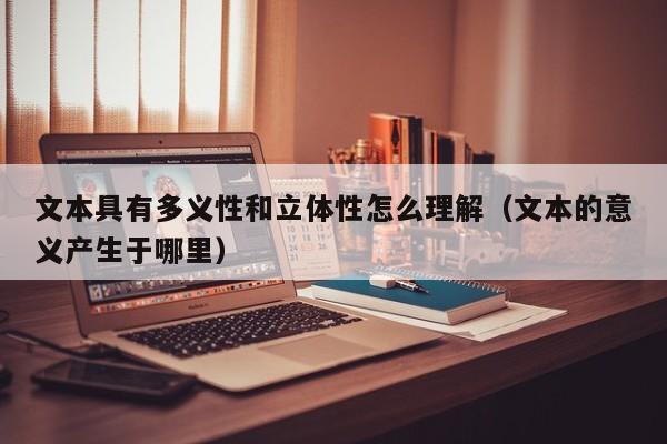 文本具有多义性和立体性怎么理解(文本的意义产生于哪里)