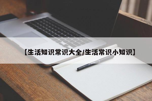 【生活知识常识大全/生活常识小知识】