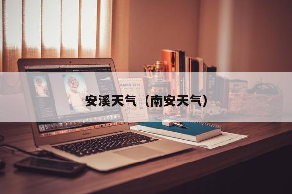 安溪天气(南安天气)