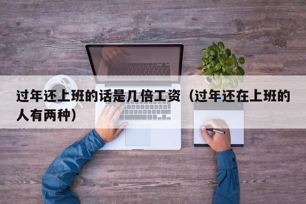 过年还上班的话是几倍工资(过年还在上班的人有两种)