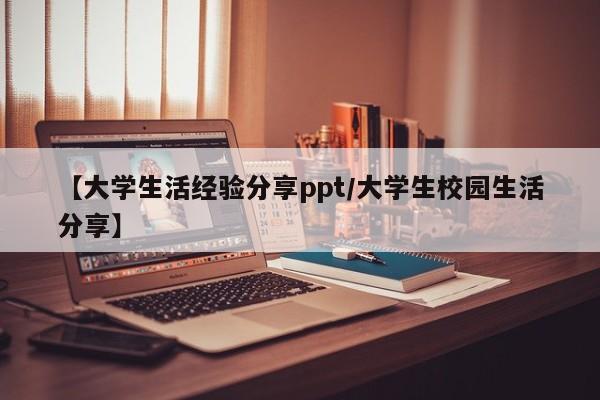 【大学生活经验分享ppt/大学生校园生活分享】