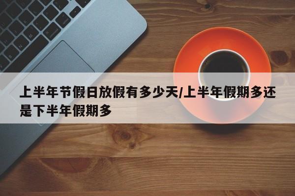 上半年节假日放假有多少天/上半年假期多还是下半年假期多