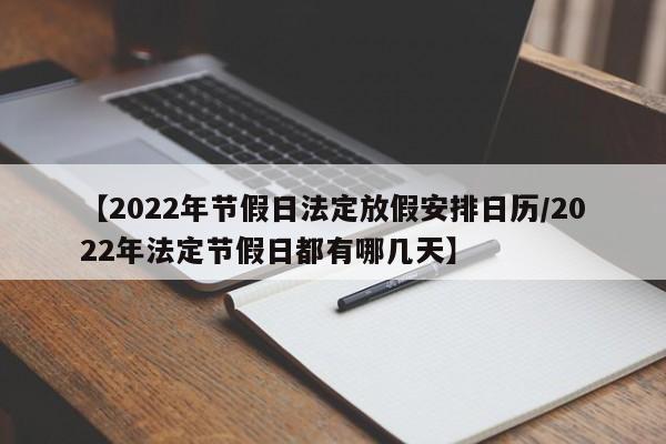 【2022年节假日法定放假安排日历/2022年法定节假日都有哪几天】