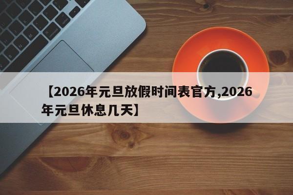 【2026年元旦放假时间表官方,2026年元旦休息几天】