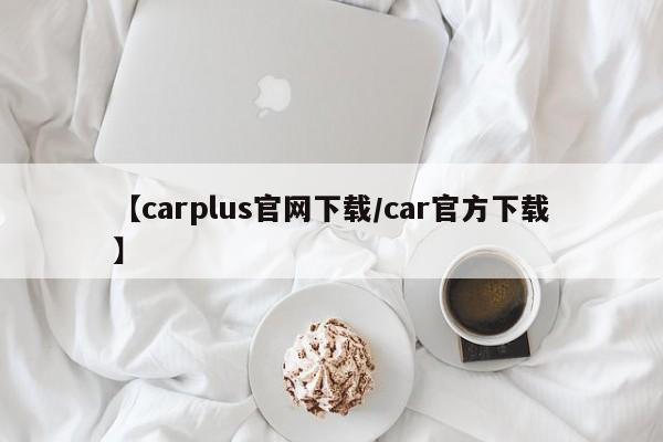【carplus官网下载/car官方下载】