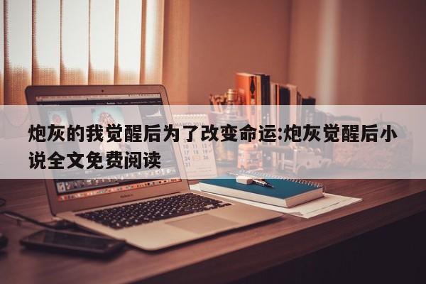 炮灰的我觉醒后为了改变命运:炮灰觉醒后小说全文免费阅读