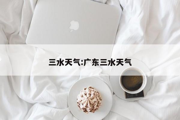 三水天气:广东三水天气