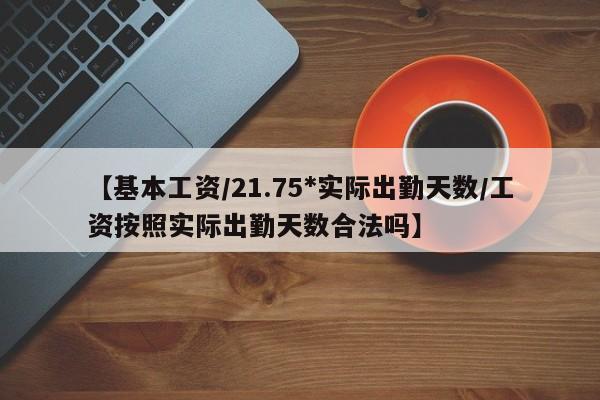 【基本工资/21.75*实际出勤天数/工资按照实际出勤天数合法吗】