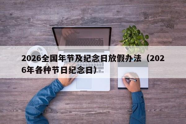 2026全国年节及纪念日放假办法(2026年各种节日纪念日)