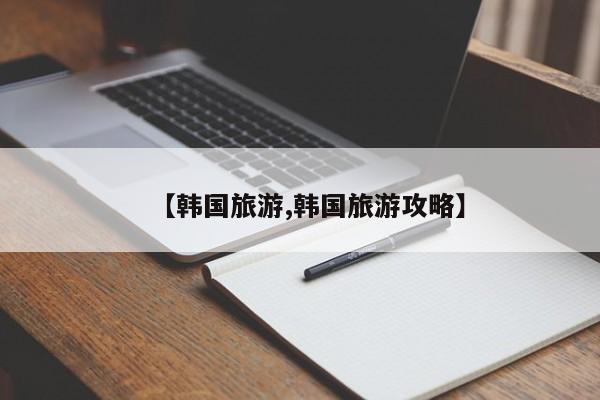 【韩国旅游,韩国旅游攻略】