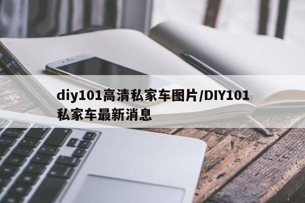 diy101高清私家车图片/DIY101私家车最新消息