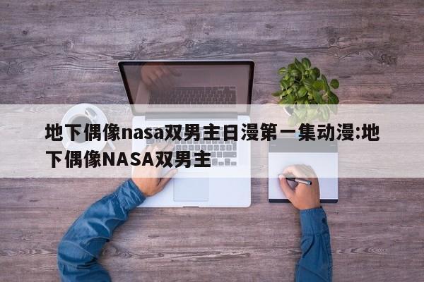 地下偶像nasa双男主日漫第一集动漫:地下偶像NASA双男主