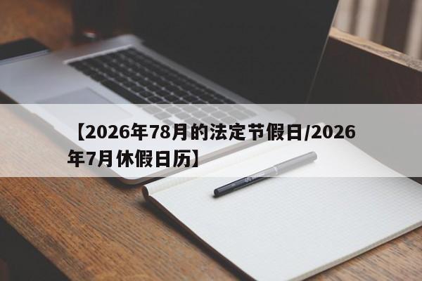 【2026年78月的法定节假日/2026年7月休假日历】