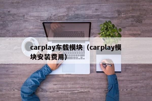carplay车载模块(carplay模块安装费用)