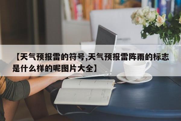 【天气预报雷的符号,天气预报雷阵雨的标志是什么样的呢图片大全】