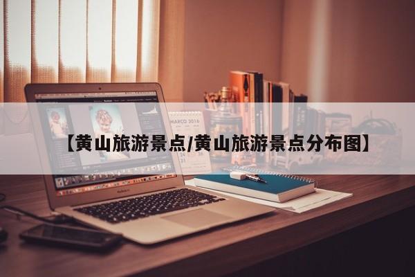 【黄山旅游景点/黄山旅游景点分布图】
