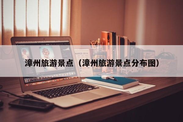 漳州旅游景点(漳州旅游景点分布图)