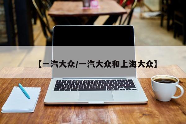 【一汽大众/一汽大众和上海大众】