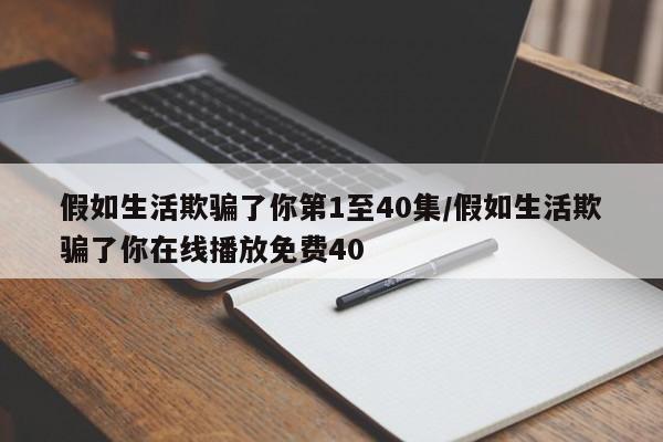 假如生活欺骗了你第1至40集/假如生活欺骗了你在线播放免费40